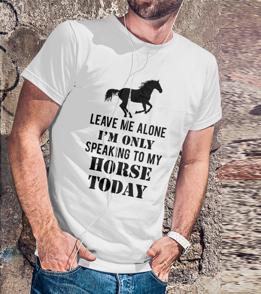 Leave Me Alone I'm Only Speaking To My Horse Today Black T-Shirt