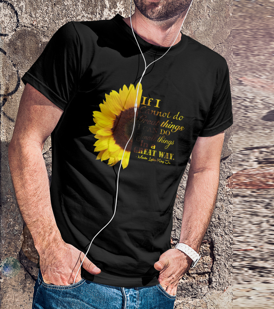 Sunflower - Martin Luther King Jr. If I Cannot Do Great Things I Can Do Small Things In A Great Way T-Shirt