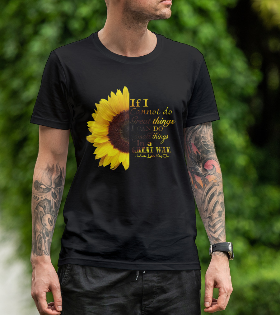 Sunflower - Martin Luther King Jr. If I Cannot Do Great Things I Can Do Small Things In A Great Way T-Shirt