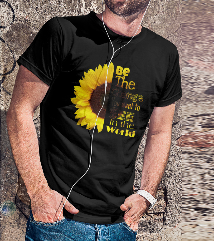 Sunflower Be The Change You Want To See In The World T-Shirt