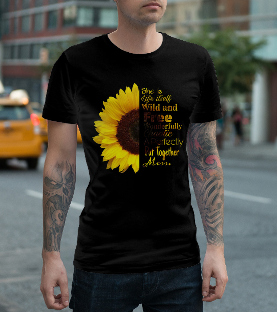 She is Life Itself Wild and Free Wonderfully Chaotic Perfectly Put Together Mess Sunflower T-Shirt