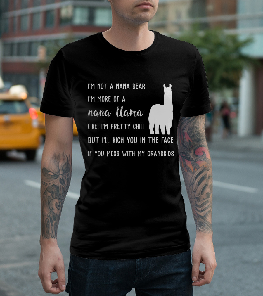 I'm Not A Nana Bear I'm More Of A Nana Llama Like I'm Pretty Chill But I'll Kick You In The Face If You Mess With My Grandkids T-Shirt