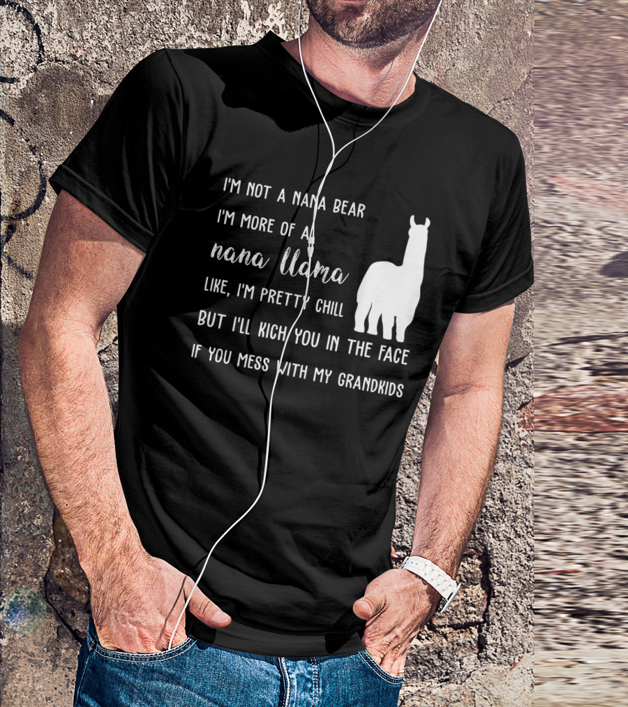 I'm Not A Nana Bear I'm More Of A Nana Llama Like I'm Pretty Chill But I'll Kick You In The Face If You Mess With My Grandkids T-Shirt