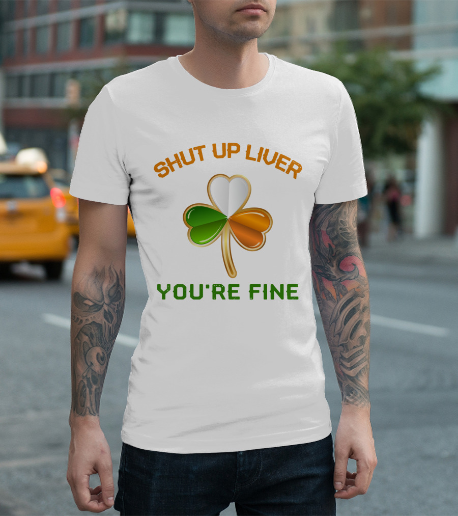Shut Up Liver You're Fine St Patrick's Day Three Leaves Shamrock T-Shirt