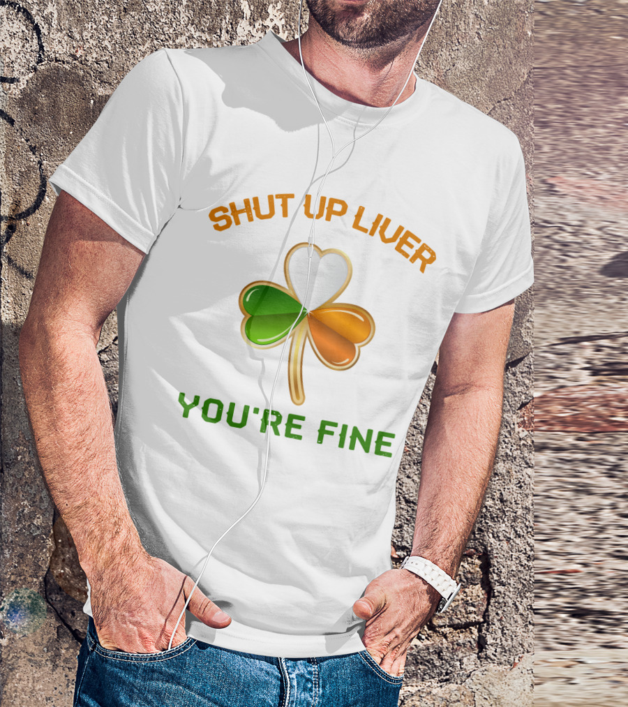 Shut Up Liver You're Fine St Patrick's Day Three Leaves Shamrock T-Shirt