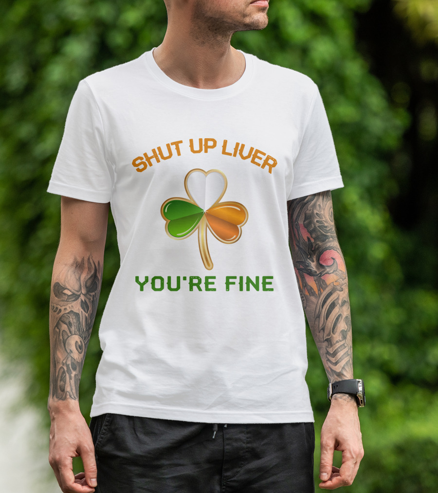 Shut Up Liver You're Fine St Patrick's Day Three Leaves Shamrock T-Shirt