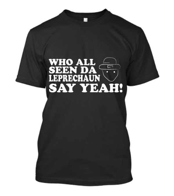 Who All Seen Da Leprechaun Say Yeah St. Patrick's Day Irish Humor T-Shirt