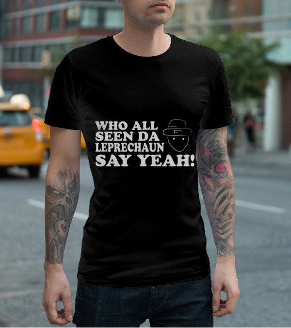 Who All Seen Da Leprechaun Say Yeah St. Patrick's Day Irish Humor T-Shirt