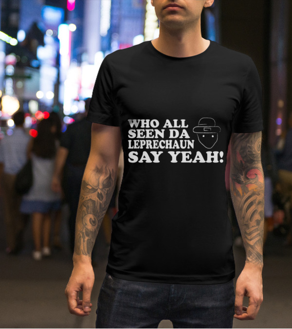 Who All Seen Da Leprechaun Say Yeah St. Patrick's Day Irish Humor T-Shirt
