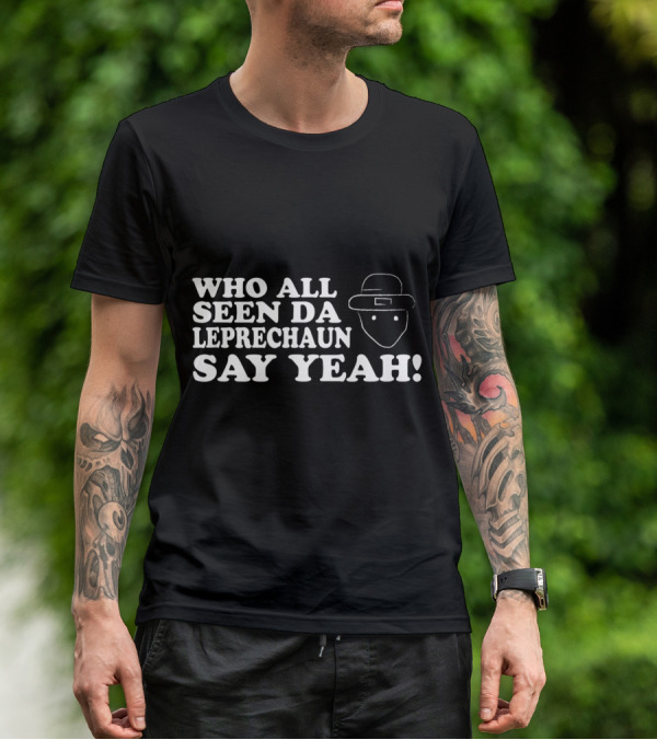 Who All Seen Da Leprechaun Say Yeah St. Patrick's Day Irish Humor T-Shirt
