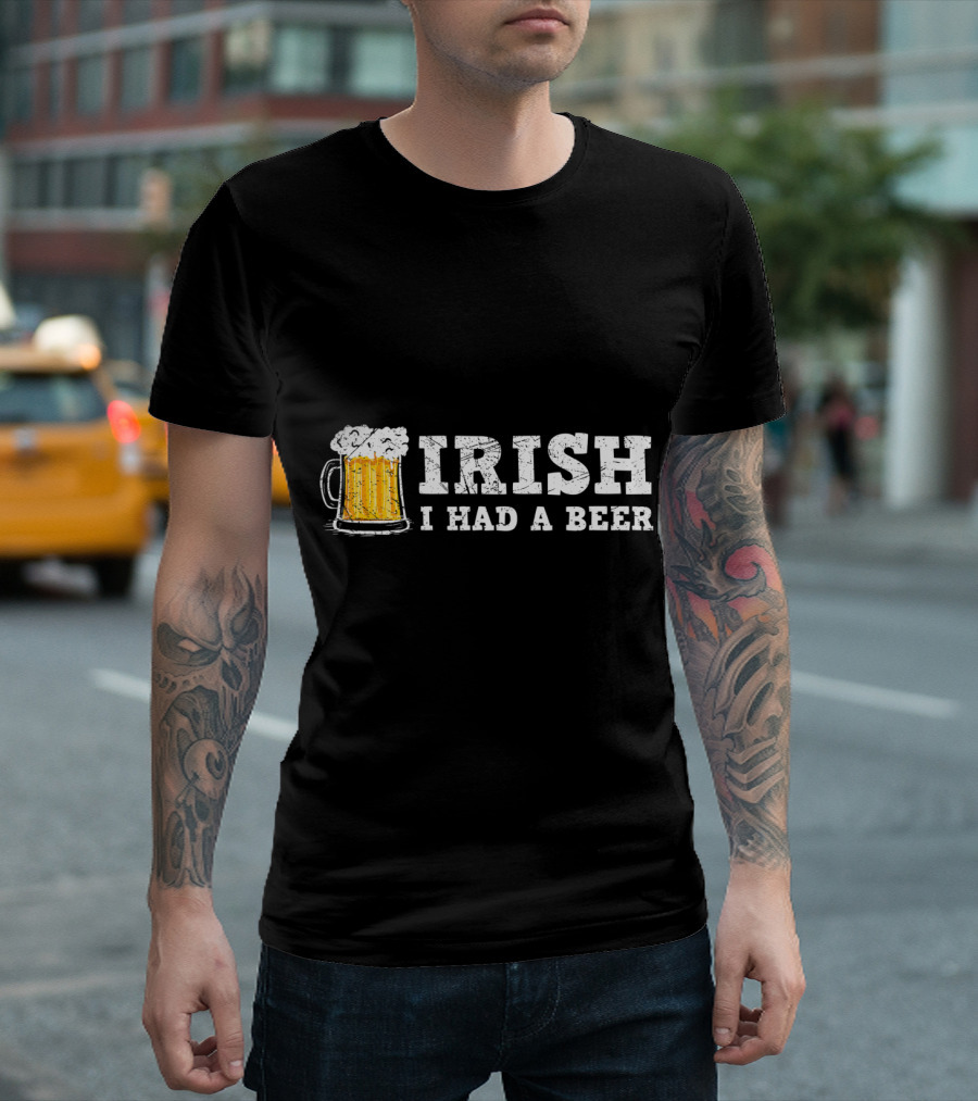 Distressed Irish I Had A Beer St Patrick Day Drinking T-Shirt