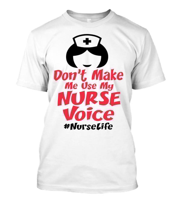Don't Make Me Use My Nurse Voice #NurseLife T-Shirt