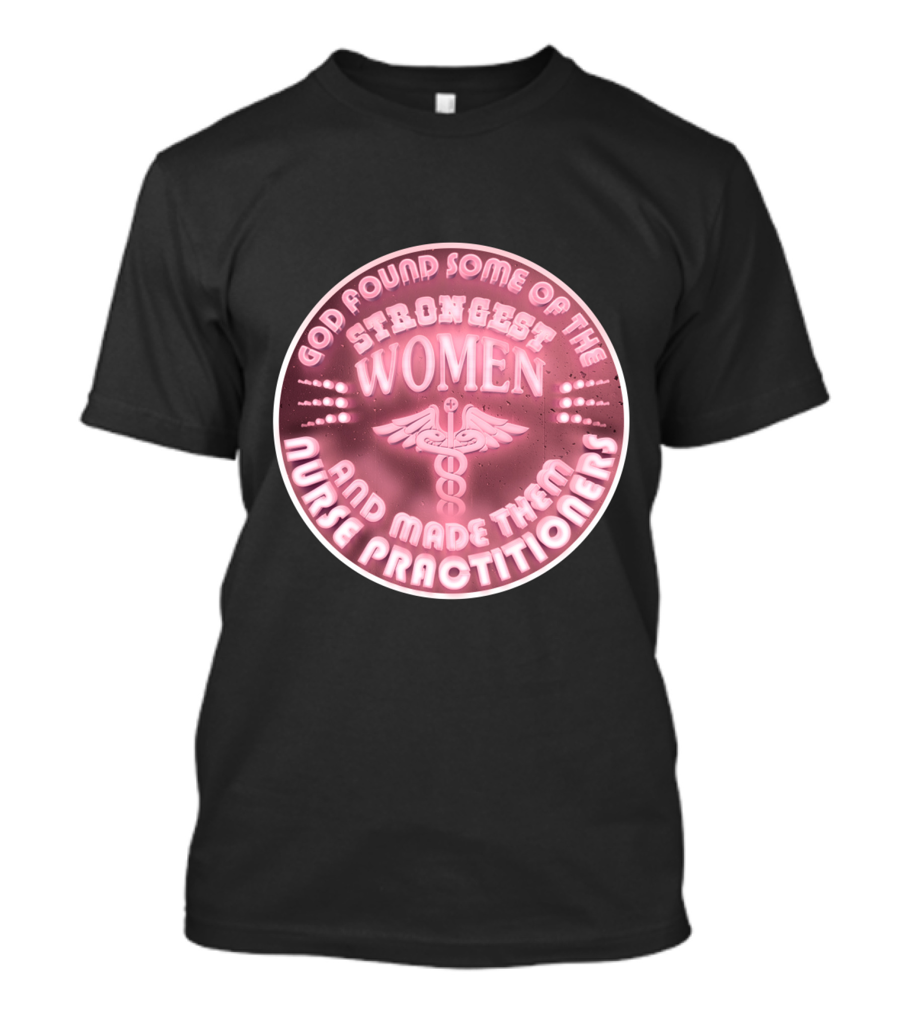 God Found Some Of The Strongest Women And Made Them Nurse Practitioners T-Shirt