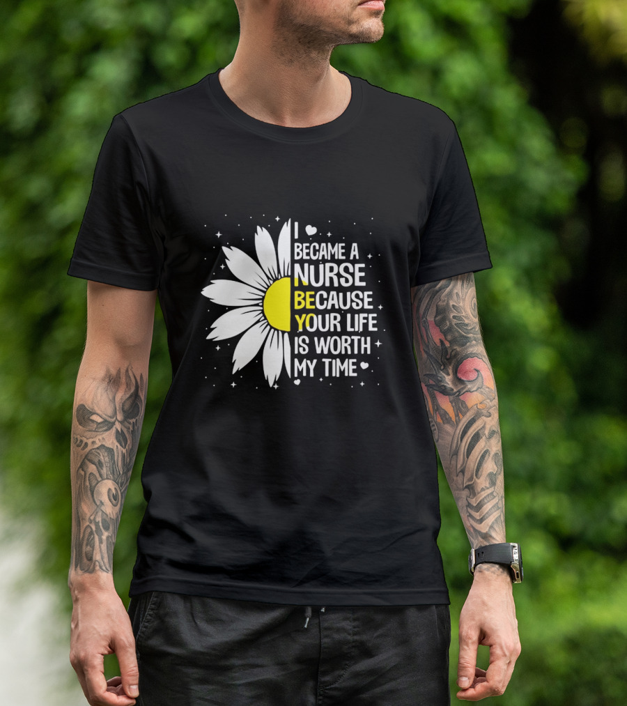 I Became A Nurse Because Your Life Is Worth My Time Sunflower Heart T-Shirt