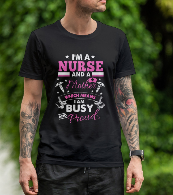 I'm A Nurse And A Mother Which Means I Am Busy And Proud T-Shirt