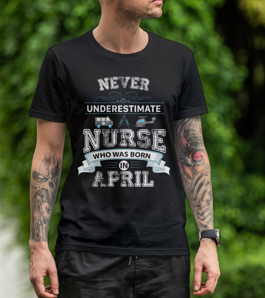 Never Underestimate A Nurse Who Was Born In April With Ambulance And Helicopter Icons T-Shirt