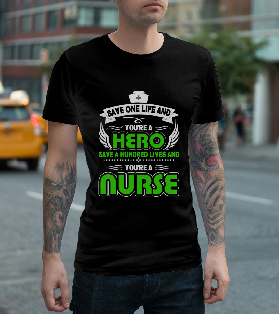 Nurse Save One Life You're A Hero Save A Hundred Lives You're A Nurse T-Shirt
