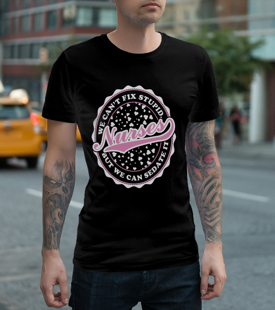 We Can't Fix Stupid Nurses But We Can Sedate It T-Shirt