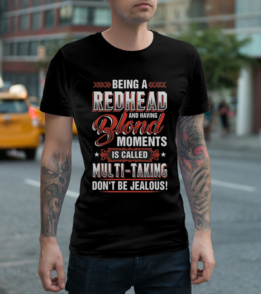 Being A Redhead And Having Blond Moments Is Called Multi-Tasking Don't Be Jealous T-Shirt