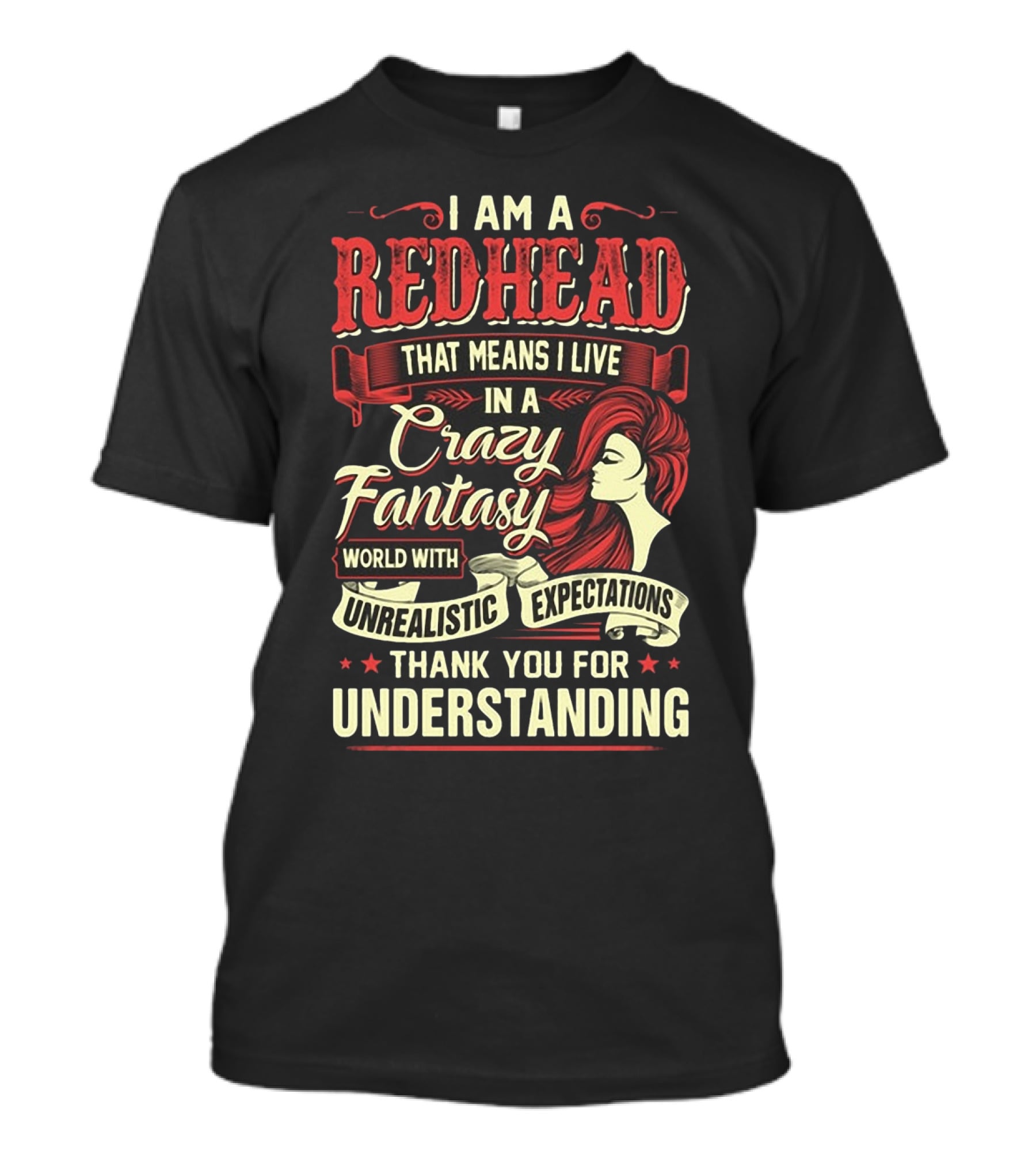 I Am A Redhead That Means I Live In A Crazy Fantasy World With Unrealistic Expectations Thank You For Understanding T-Shirt