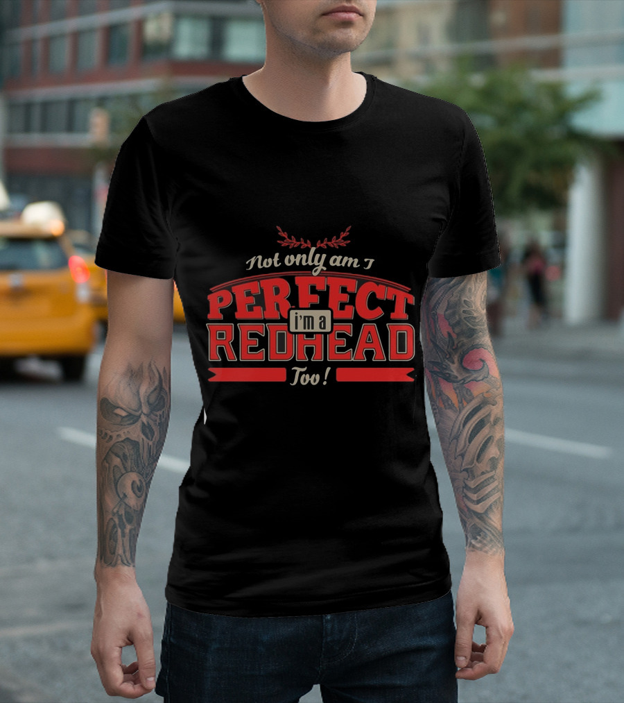 Not Only Am I Perfect I'm A Redhead Too T-Shirt
