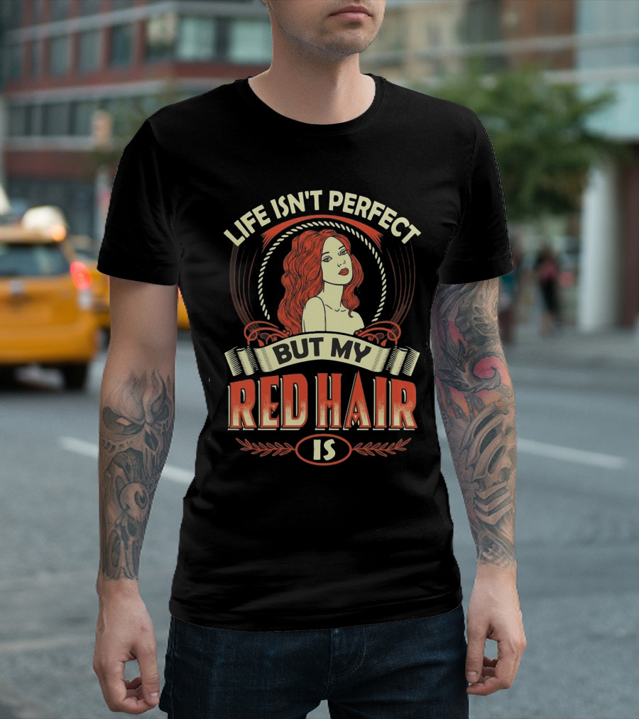 Life Isn't Perfect But My Red Hair Is T-Shirt