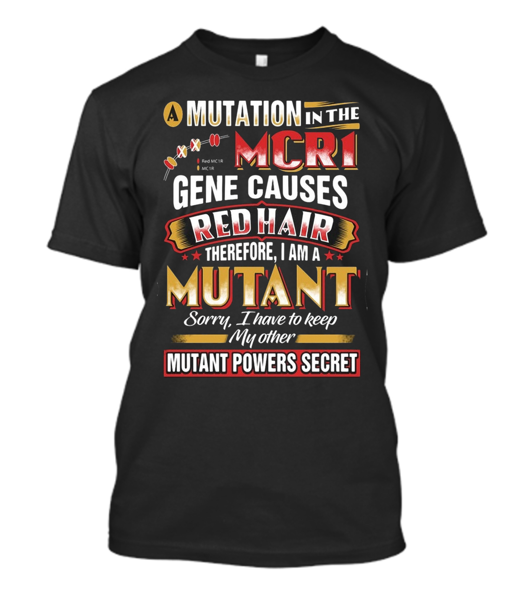 A Mutation In The MCR1 Gene Causes Red Hair Therefore I Am A Mutant Sorry I Have To Keep My Other Mutant Powers Secret T-Shirt