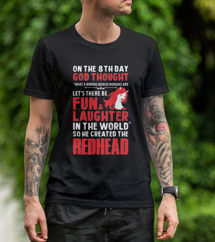 ON THE 8TH DAY GOD THOUGHT WHAT A BORING BUNCH HUMANS ARE LET'S THERE BE FUN And LAUGHTER IN THE WORLD SO HE CREATED THE REDHEAD T-Shirt