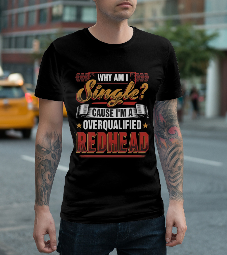 Why Am I Single Cause I'm An Overqualified Redhead T-Shirt
