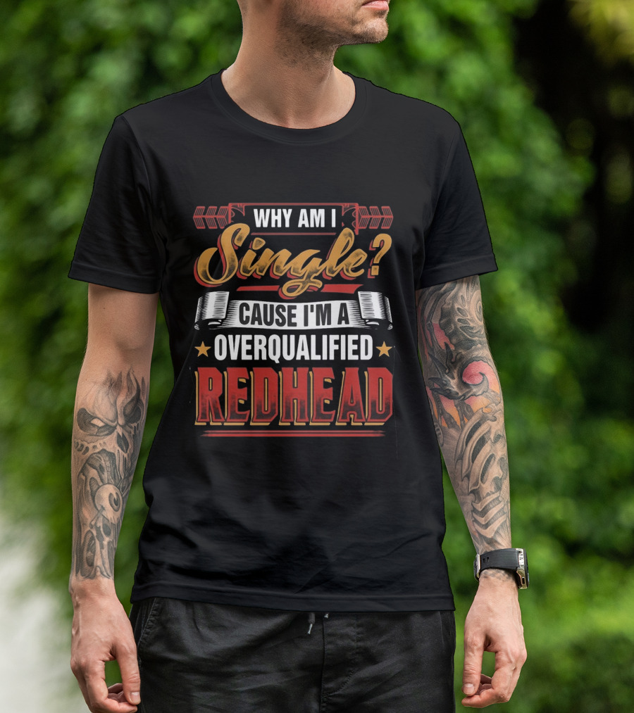 Why Am I Single Cause I'm An Overqualified Redhead T-Shirt