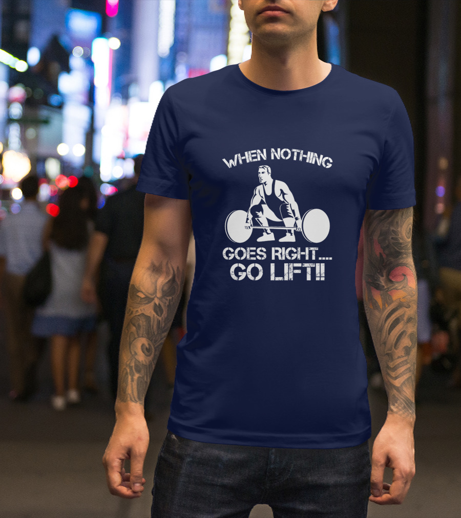When Nothing Goes Right Go Lift Weightlifter Squat Motivation T-Shirt