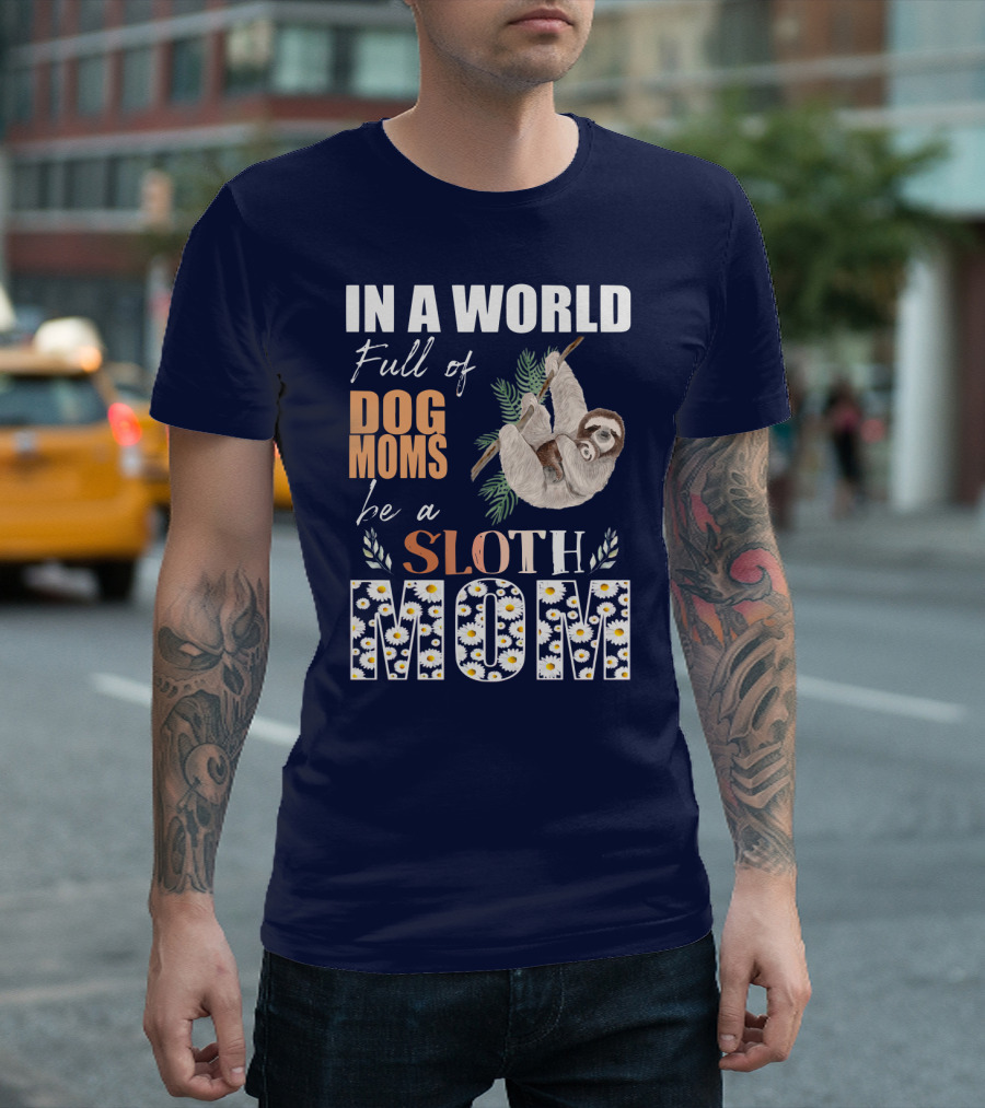In A World Full Of Dog Moms Be A Sloth Mom T-Shirt