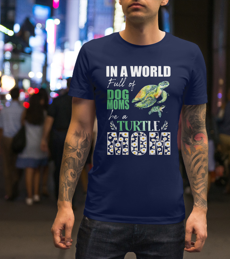 In A World Full Of Dog Moms Be A Turtle Mom T-Shirt