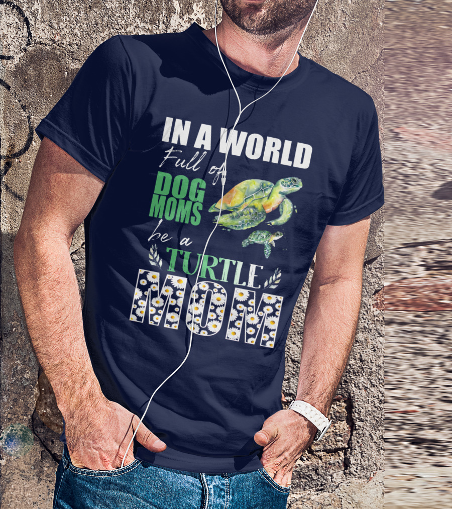In A World Full Of Dog Moms Be A Turtle Mom T-Shirt