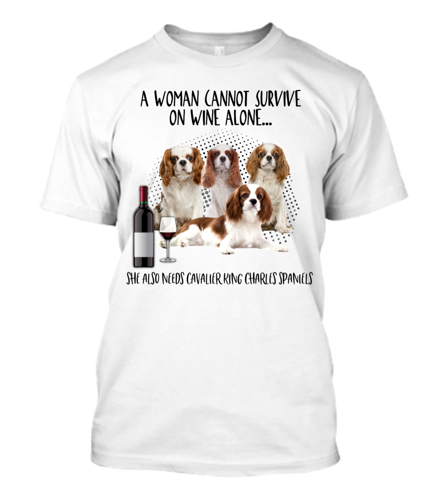 A Woman Cannot Survive On Wine Alone She Also Needs Cavalier King Charles Spaniels T-Shirt