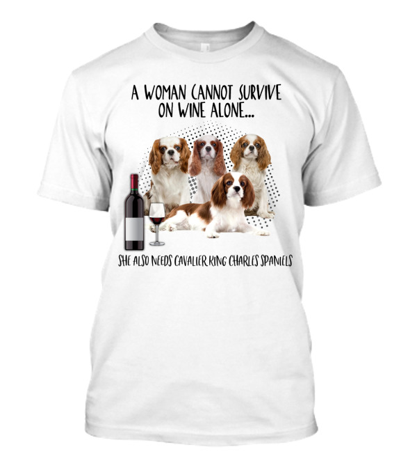 A Woman Cannot Survive On Wine Alone She Also Needs Cavalier King Charles Spaniels T-Shirt