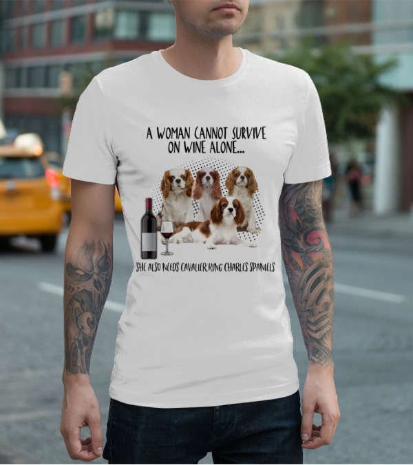 A Woman Cannot Survive On Wine Alone She Also Needs Cavalier King Charles Spaniels T-Shirt
