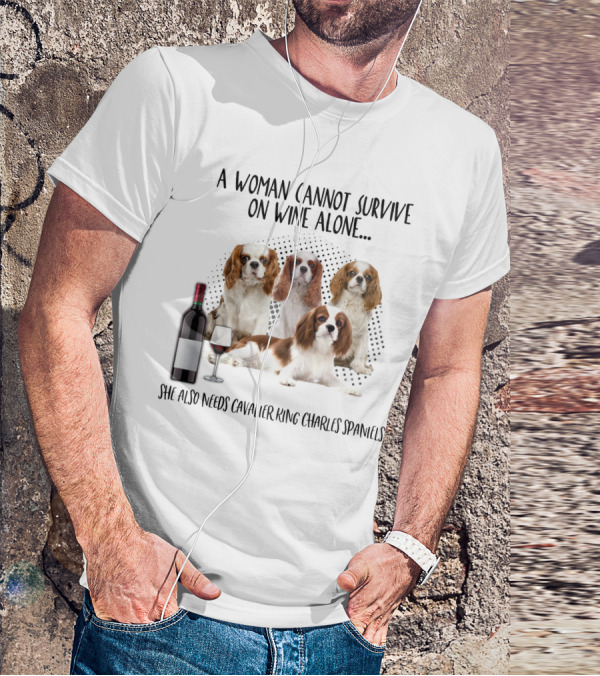 A Woman Cannot Survive On Wine Alone She Also Needs Cavalier King Charles Spaniels T-Shirt