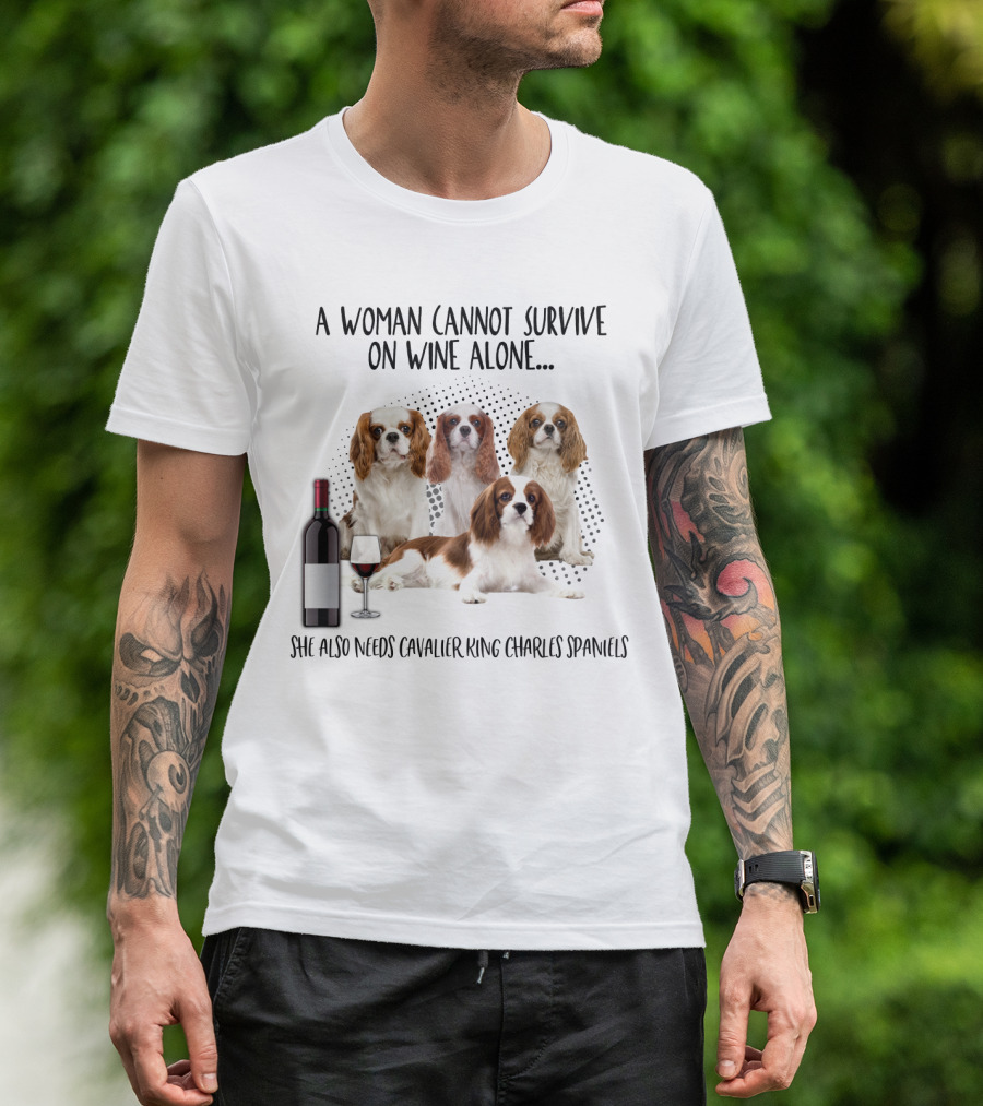 A Woman Cannot Survive On Wine Alone She Also Needs Cavalier King Charles Spaniels T-Shirt