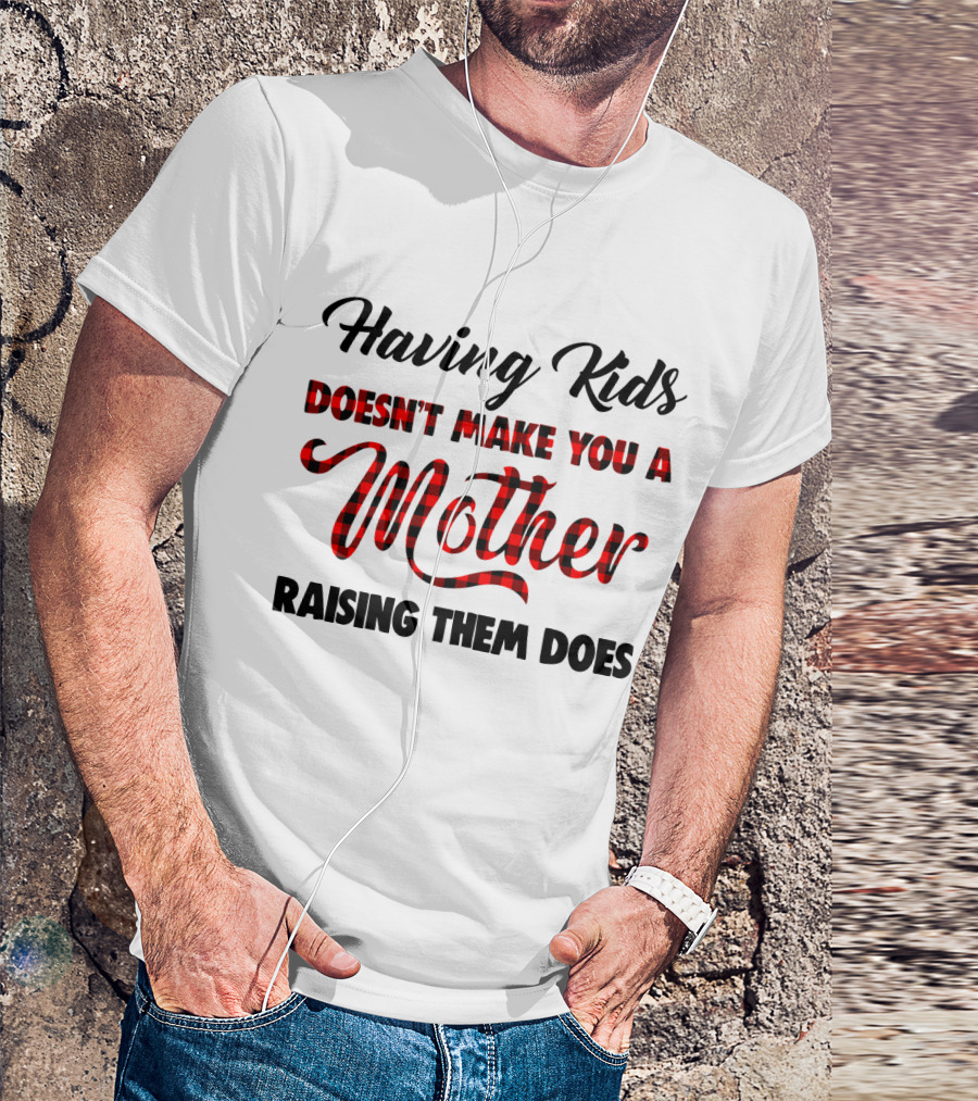Having Kids Doesn't Make You A Mother Raising Them Does Buffalo Plaid Mother's Day T-Shirt