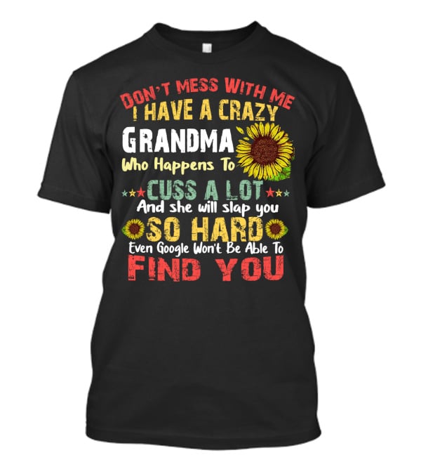 Don’t Mess With Me I Have A Crazy Grandma Who Happens To Cuss A Lot And She Will Slap You So Hard Even Google Won’t Be Able To Find You T-Shirt
