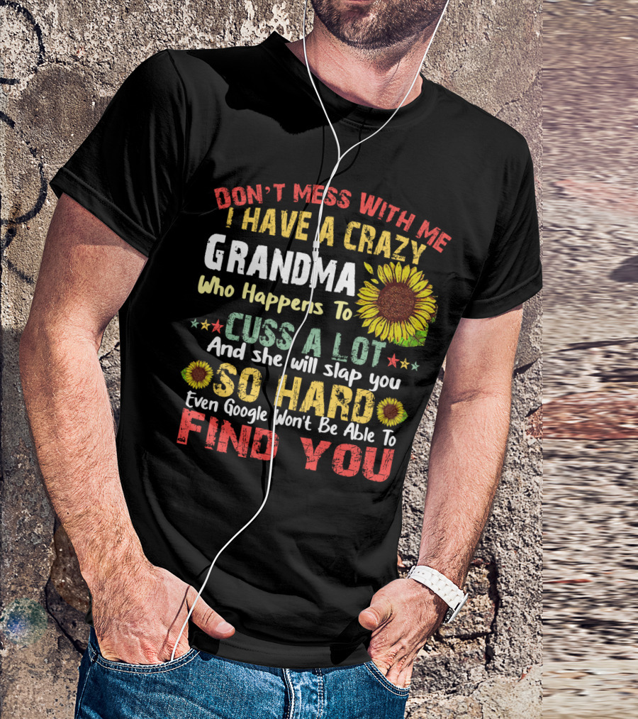 Don’t Mess With Me I Have A Crazy Grandma Who Happens To Cuss A Lot And She Will Slap You So Hard Even Google Won’t Be Able To Find You T-Shirt