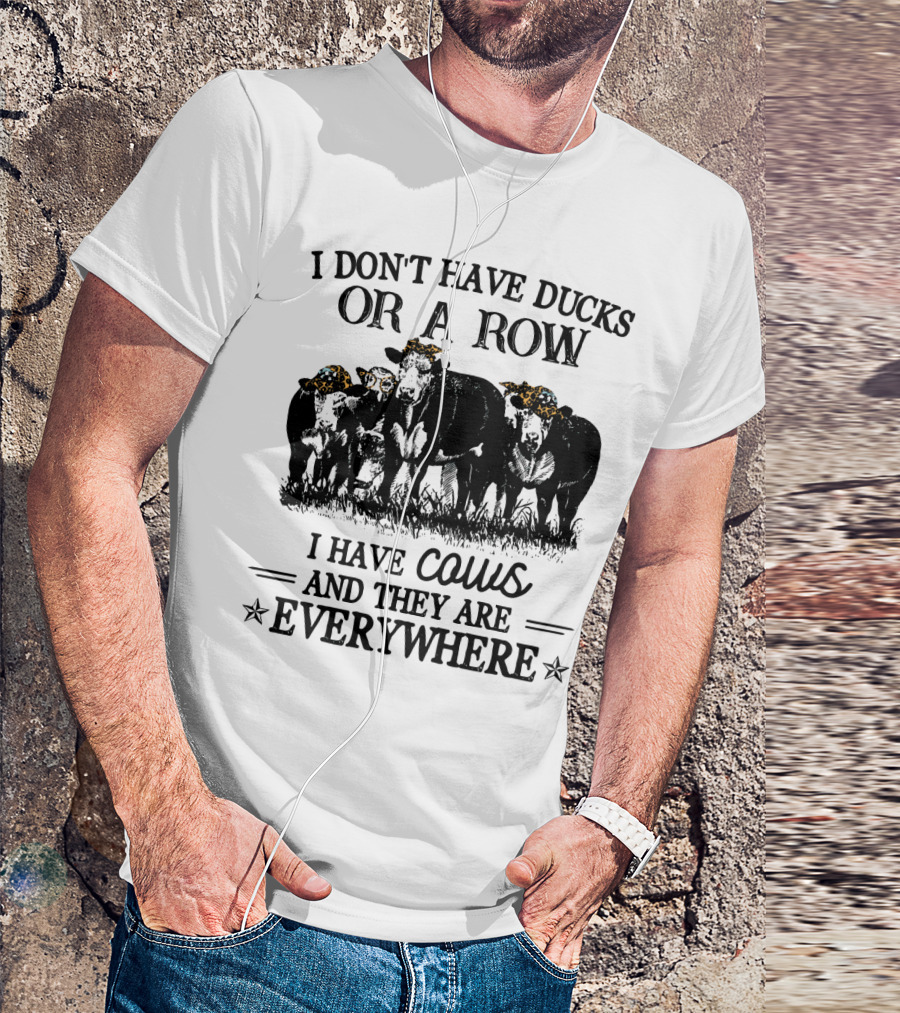 I Don't Have Ducks Or A Row I Have Cows And They Are Everywhere T-Shirt