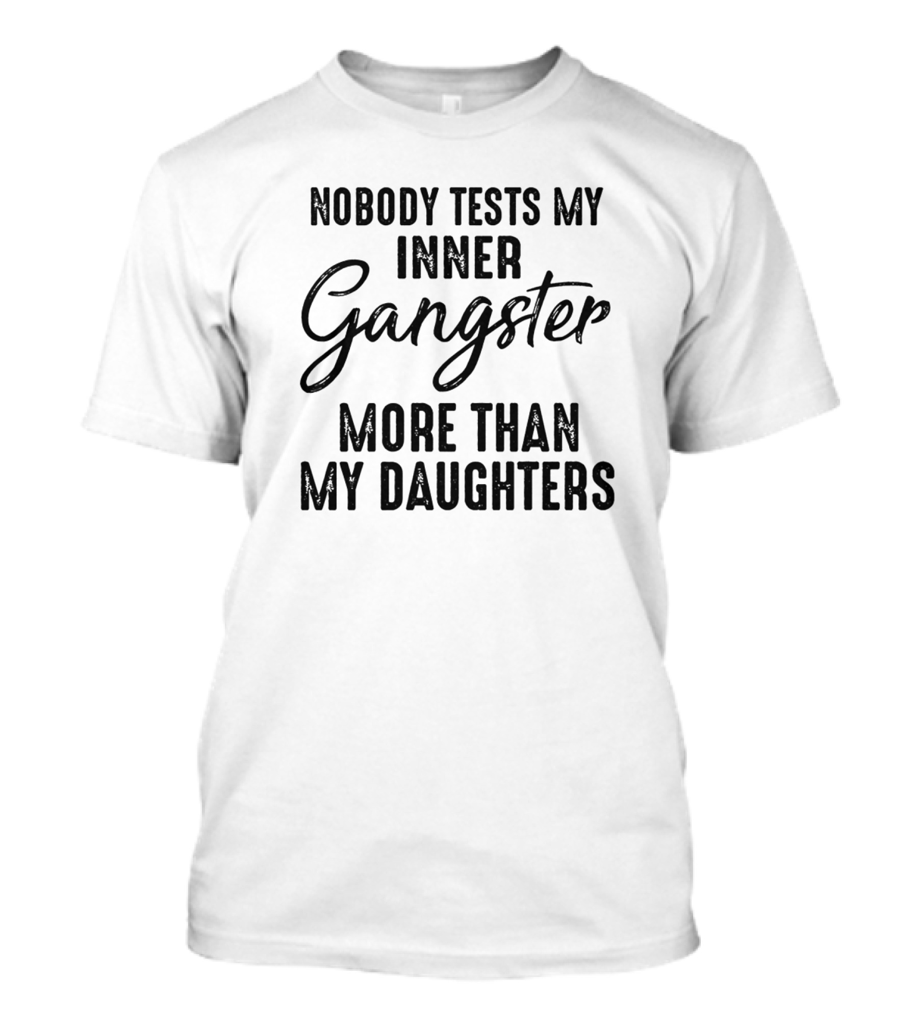 Nobody Tests My Inner Gangster More Than My Daughters T-Shirt