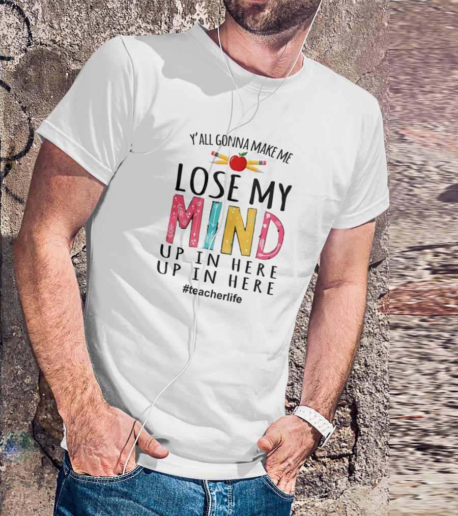 Y'all Gonna Make Me Lose My Mind Up In Here Up In Here Teacherlife Apple Pencils T-Shirt