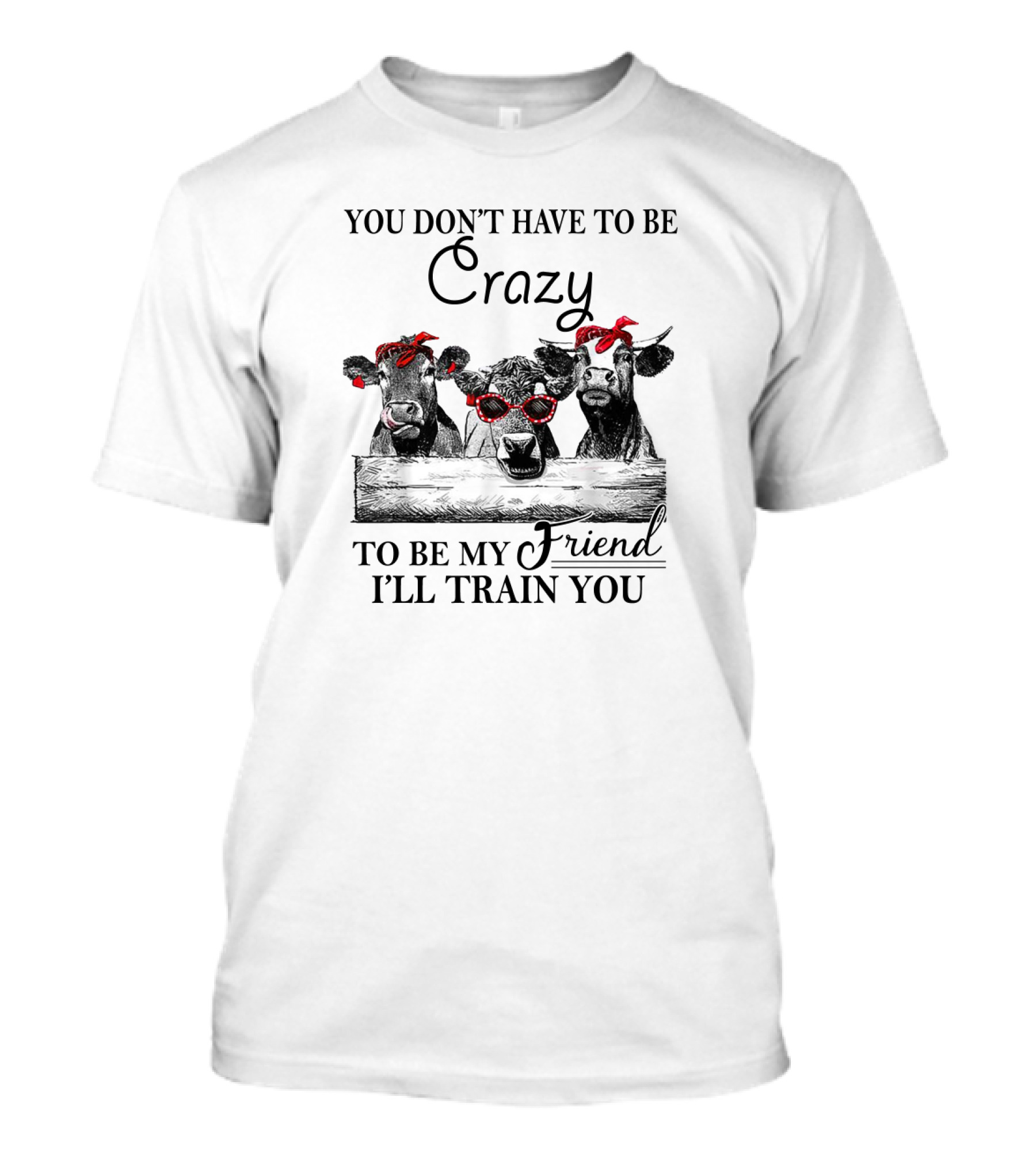You Don't Have To Be Crazy Cows To Be My Friend I'll Train You Red Bandana Sunglasses T-Shirt