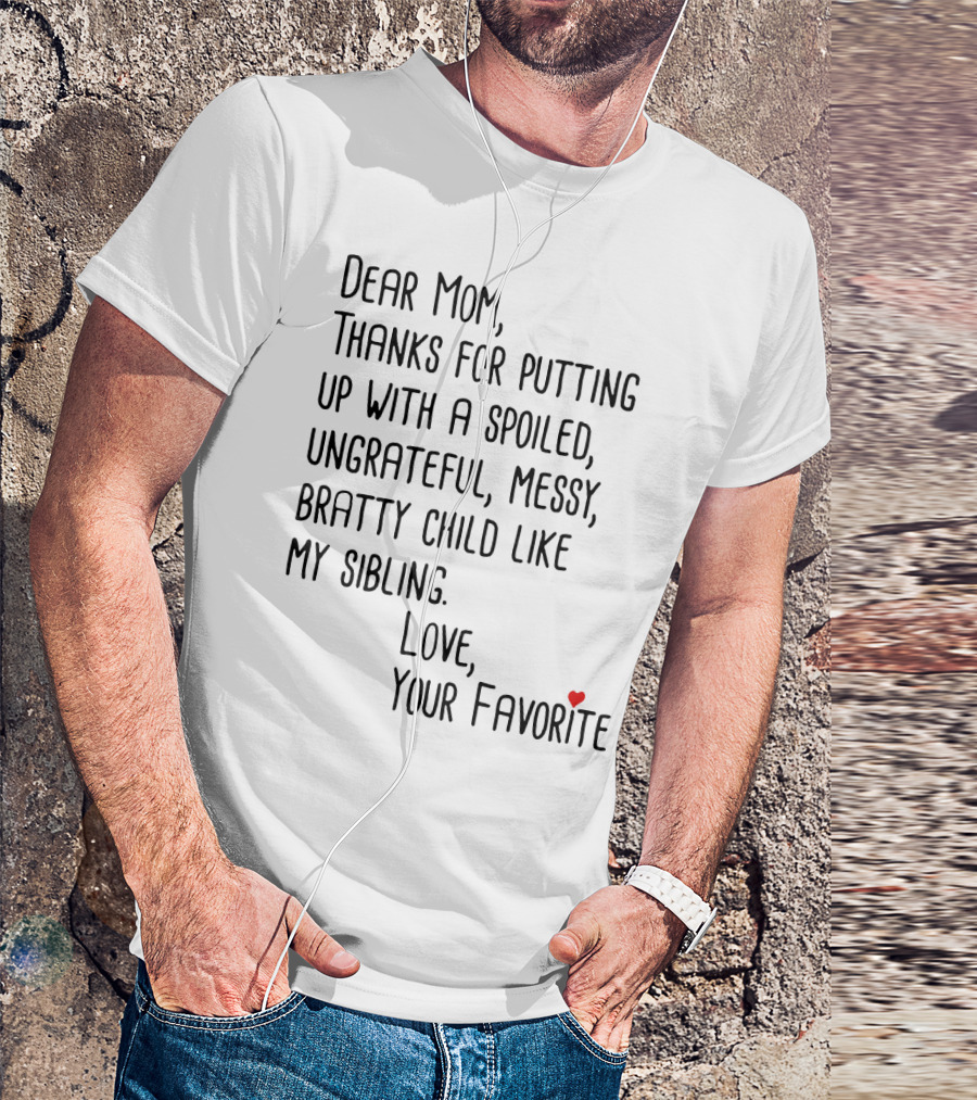Dear Mom Thanks For Putting Up With A Spoiled Ungrateful Messy Bratty Child Like My Sibling Love Your Favorite T-Shirt
