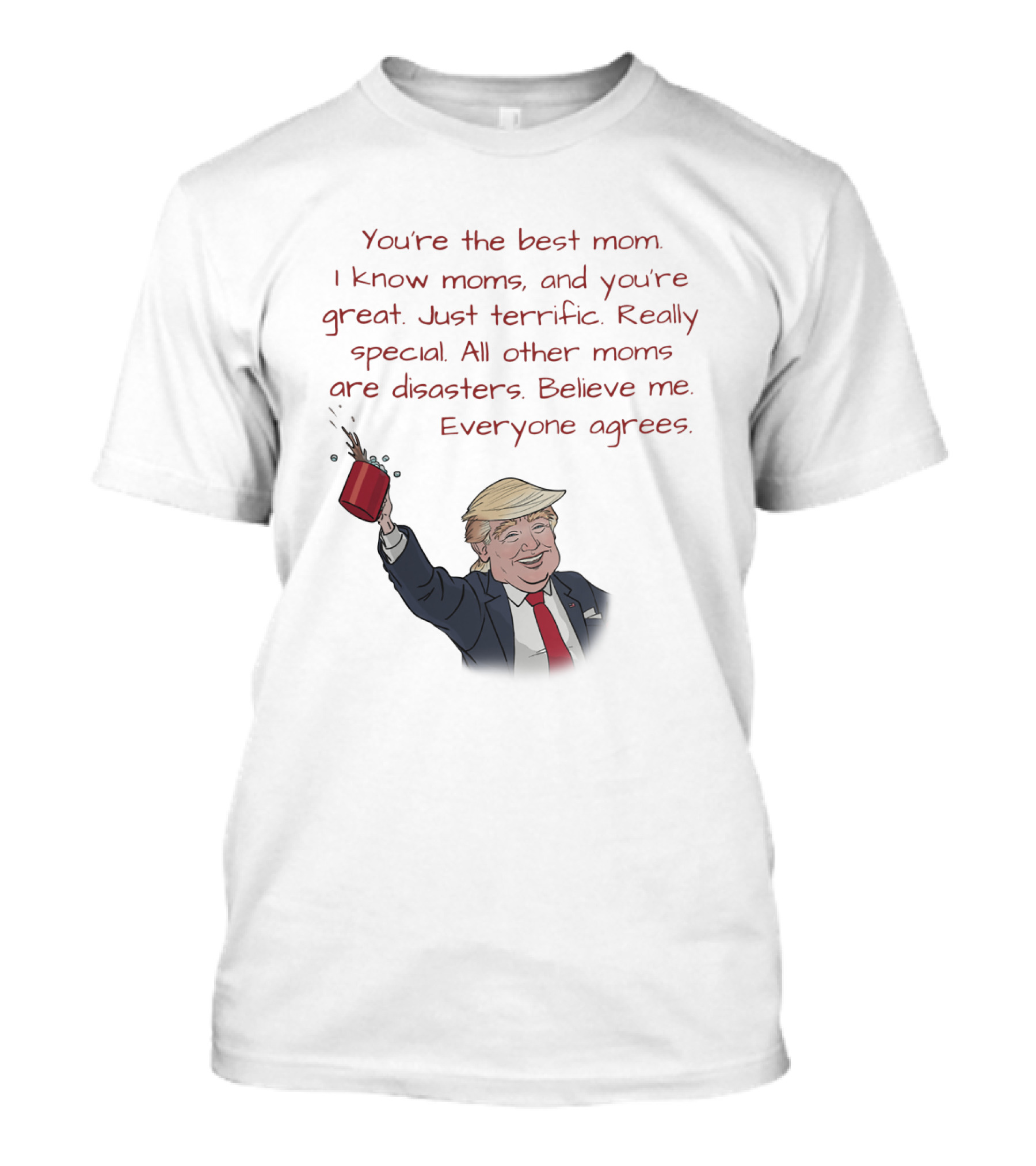 You're The Best Mom I Know Just Terrific Really Special All Other Moms Are Disasters Believe Me Everyone Agrees Donald Trump Coffee Funny T-Shirt