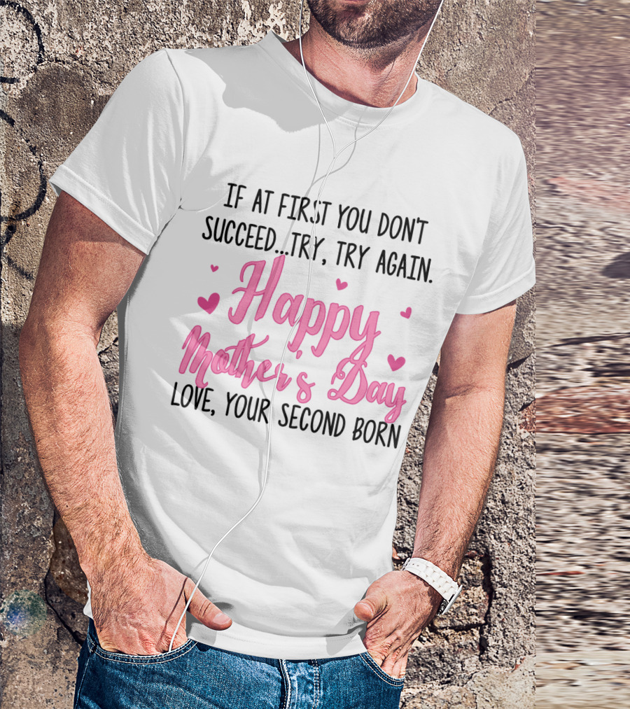 If At First You Don't Succeed Try Try Again Happy Mother's Day Love Your Second Born T-Shirt