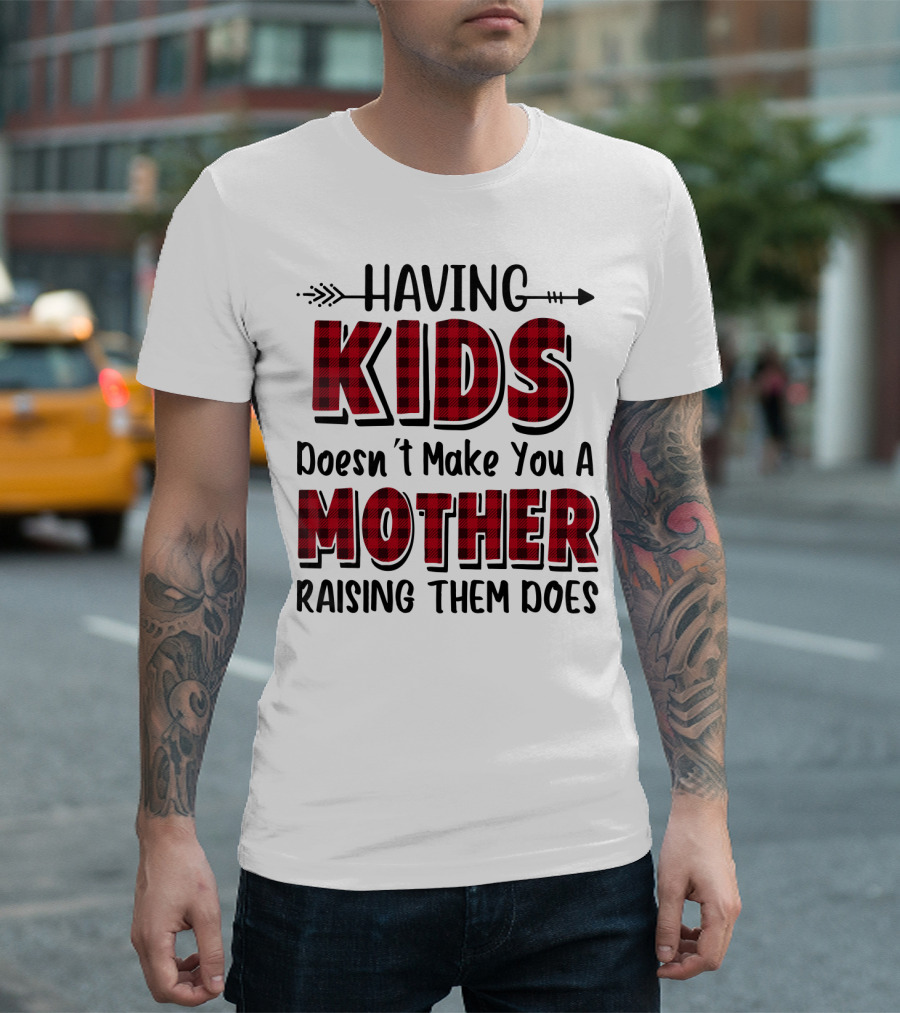 Having Kids Doesn't Make You a Mother Raising Them Does Plaid Text with Arrow T-Shirt